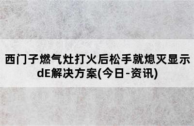 西门子燃气灶打火后松手就熄灭显示dE解决方案(今日-资讯)