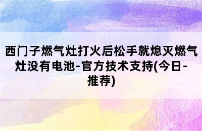 西门子燃气灶打火后松手就熄灭燃气灶没有电池-官方技术支持(今日-推荐)