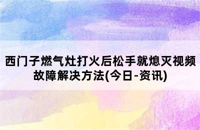 西门子燃气灶打火后松手就熄灭视频故障解决方法(今日-资讯)