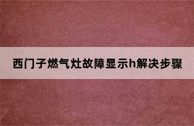 西门子燃气灶故障显示h解决步骤