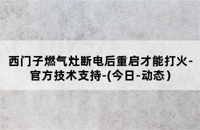 西门子燃气灶断电后重启才能打火-官方技术支持-(今日-动态）