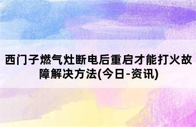 西门子燃气灶断电后重启才能打火故障解决方法(今日-资讯)