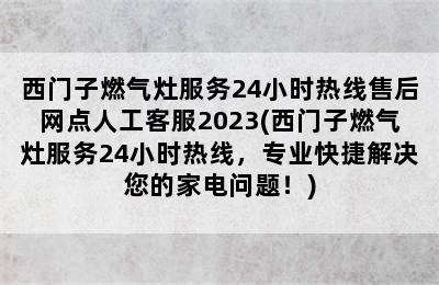 西门子燃气灶服务24小时热线售后网点人工客服2023(西门子燃气灶服务24小时热线，专业快捷解决您的家电问题！)