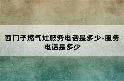 西门子燃气灶服务电话是多少-服务电话是多少