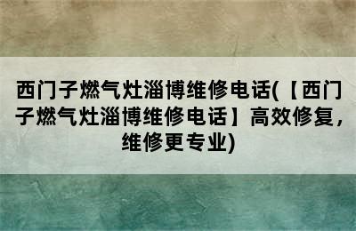 西门子燃气灶淄博维修电话(【西门子燃气灶淄博维修电话】高效修复，维修更专业)