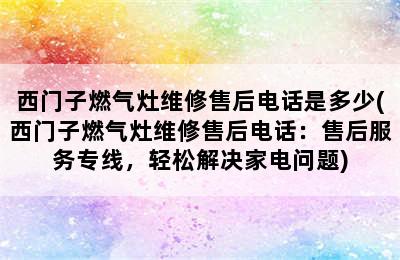 西门子燃气灶维修售后电话是多少(西门子燃气灶维修售后电话：售后服务专线，轻松解决家电问题)