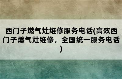 西门子燃气灶维修服务电话(高效西门子燃气灶维修，全国统一服务电话)