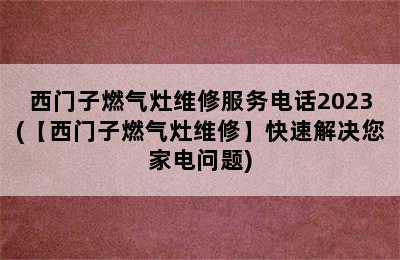 西门子燃气灶维修服务电话2023(【西门子燃气灶维修】快速解决您家电问题)