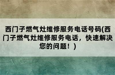 西门子燃气灶维修服务电话号码(西门子燃气灶维修服务电话，快速解决您的问题！)