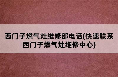 西门子燃气灶维修部电话(快速联系西门子燃气灶维修中心)