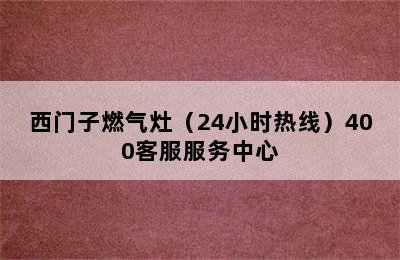 西门子燃气灶（24小时热线）400客服服务中心