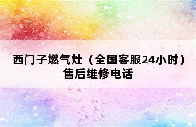 西门子燃气灶（全国客服24小时）售后维修电话