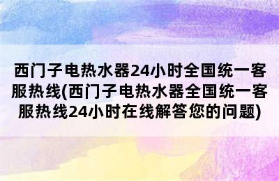 西门子电热水器24小时全国统一客服热线(西门子电热水器全国统一客服热线24小时在线解答您的问题)