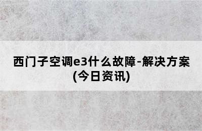 西门子空调e3什么故障-解决方案(今日资讯)