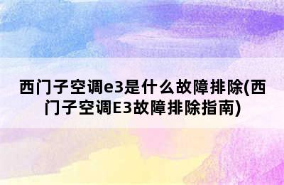 西门子空调e3是什么故障排除(西门子空调E3故障排除指南)