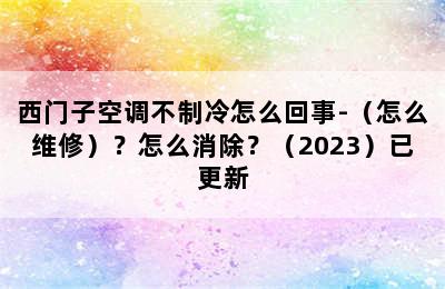 西门子空调不制冷怎么回事-（怎么维修）？怎么消除？（2023）已更新