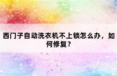 西门子自动洗衣机不上锁怎么办，如何修复？