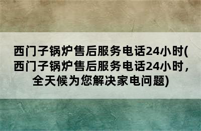 西门子锅炉售后服务电话24小时(西门子锅炉售后服务电话24小时，全天候为您解决家电问题)