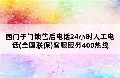 西门子门锁售后电话24小时人工电话(全国联保)客服服务400热线