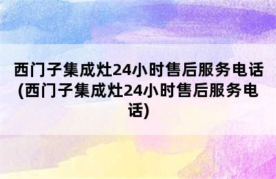 西门子集成灶24小时售后服务电话(西门子集成灶24小时售后服务电话)