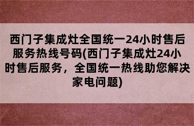 西门子集成灶全国统一24小时售后服务热线号码(西门子集成灶24小时售后服务，全国统一热线助您解决家电问题)