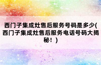 西门子集成灶售后服务号码是多少(西门子集成灶售后服务电话号码大揭秘！)