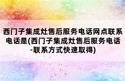 西门子集成灶售后服务电话网点联系电话是(西门子集成灶售后服务电话-联系方式快速取得)