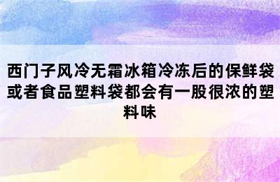 西门子风冷无霜冰箱冷冻后的保鲜袋或者食品塑料袋都会有一股很浓的塑料味