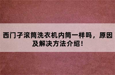 西门孑滚筒洗衣机内筒一样吗，原因及解决方法介绍！