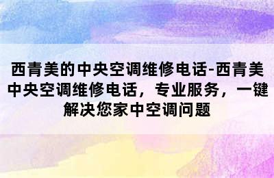 西青美的中央空调维修电话-西青美中央空调维修电话，专业服务，一键解决您家中空调问题