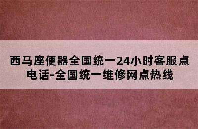 西马座便器全国统一24小时客服点电话-全国统一维修网点热线