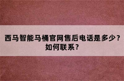 西马智能马桶官网售后电话是多少？如何联系？