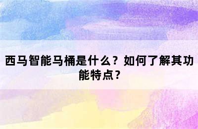 西马智能马桶是什么？如何了解其功能特点？