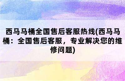 西马马桶全国售后客服热线(西马马桶：全国售后客服，专业解决您的维修问题)