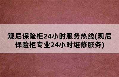 观尼保险柜24小时服务热线(观尼保险柜专业24小时维修服务)