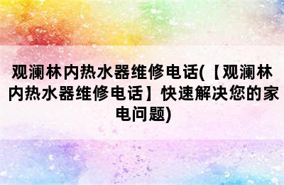 观澜林内热水器维修电话(【观澜林内热水器维修电话】快速解决您的家电问题)