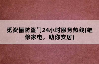 觅资俪防盗门24小时服务热线(维修家电，助你安居)