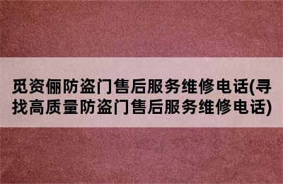 觅资俪防盗门售后服务维修电话(寻找高质量防盗门售后服务维修电话)