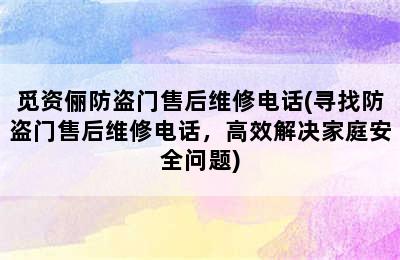 觅资俪防盗门售后维修电话(寻找防盗门售后维修电话，高效解决家庭安全问题)