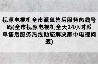 视源电视机全市派单售后服务热线号码(全市视源电视机全天24小时派单售后服务热线助您解决家中电视问题)