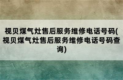 视贝煤气灶售后服务维修电话号码(视贝煤气灶售后服务维修电话号码查询)