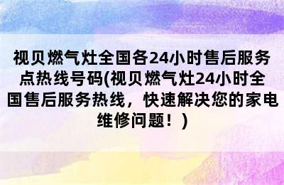 视贝燃气灶全国各24小时售后服务点热线号码(视贝燃气灶24小时全国售后服务热线，快速解决您的家电维修问题！)