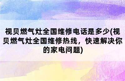 视贝燃气灶全国维修电话是多少(视贝燃气灶全国维修热线，快速解决你的家电问题)