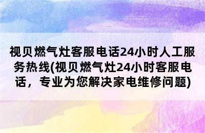 视贝燃气灶客服电话24小时人工服务热线(视贝燃气灶24小时客服电话，专业为您解决家电维修问题)