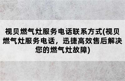 视贝燃气灶服务电话联系方式(视贝燃气灶服务电话，迅捷高效售后解决您的燃气灶故障)