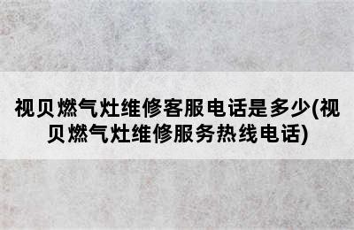 视贝燃气灶维修客服电话是多少(视贝燃气灶维修服务热线电话)