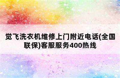 觉飞洗衣机维修上门附近电话(全国联保)客服服务400热线