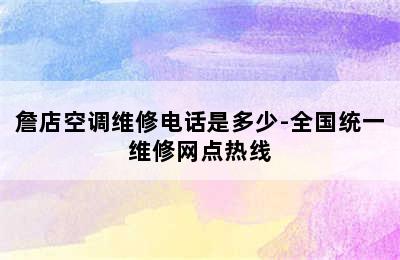 詹店空调维修电话是多少-全国统一维修网点热线