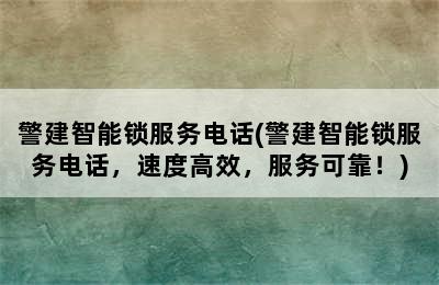 警建智能锁服务电话(警建智能锁服务电话，速度高效，服务可靠！)