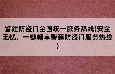 警建防盗门全国统一服务热线(安全无忧，一键畅享警建防盗门服务热线)